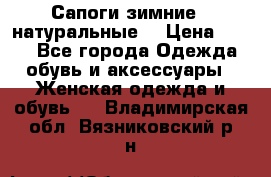 Сапоги зимние - натуральные  › Цена ­ 750 - Все города Одежда, обувь и аксессуары » Женская одежда и обувь   . Владимирская обл.,Вязниковский р-н